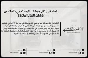 إلغاء قرار نقل موظف في السعودية - شرح للإجراءات القانونية المتبعة لإلغاء قرار نقل الموظف وفقًا للأنظمة السعودية