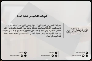 كم ياخذ المحامي في قضية الورث في السعودية - تقدير أتعاب المحامي في قضايا الوراثة وفقًا للنظام السعودي.